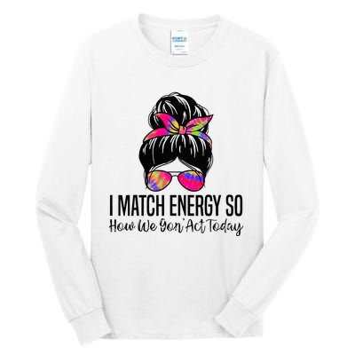 I Match Energy So How We Gon Act Today Tall Long Sleeve T-Shirt