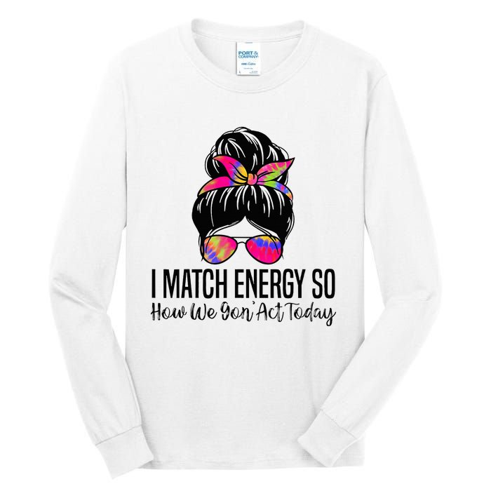 I Match Energy So How We Gon Act Today Tall Long Sleeve T-Shirt