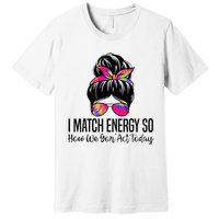 I Match Energy So How We Gon Act Today Premium T-Shirt