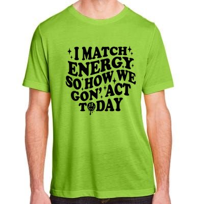 I Match Energy So How We Gone Act Today Funny Groovy Adult ChromaSoft Performance T-Shirt