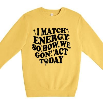 I Match Energy So How We Gone Act Today Funny Groovy Premium Crewneck Sweatshirt