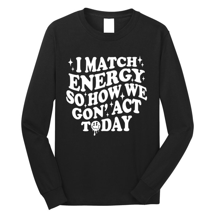 I Match Energy So How We Gone Act Today Funny Groovy Long Sleeve Shirt