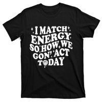 I Match Energy So How We Gone Act Today Funny Groovy T-Shirt