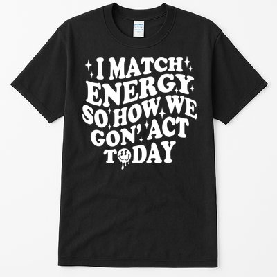 I Match Energy So How We Gone Act Today Funny Groovy Tall T-Shirt