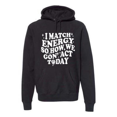 I Match Energy So How We Gone Act Today Funny Groovy Premium Hoodie