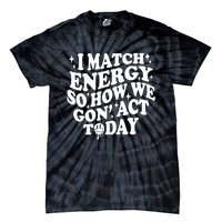 I Match Energy So How We Gone Act Today Funny Groovy Tie-Dye T-Shirt