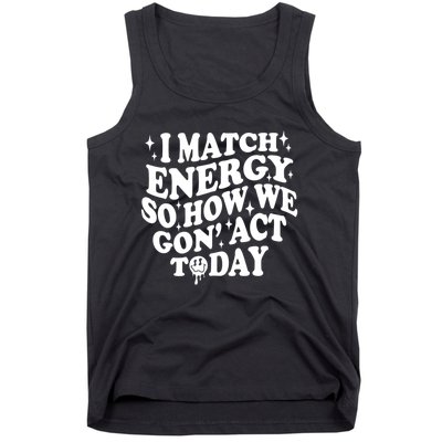 I Match Energy So How We Gone Act Today Funny Groovy Tank Top