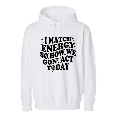 I Match Energy So How We Gone Act Today Funny Groovy Garment-Dyed Fleece Hoodie