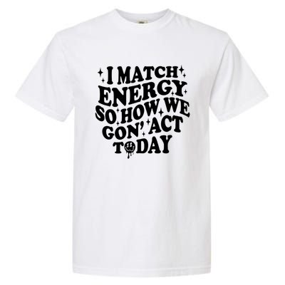 I Match Energy So How We Gone Act Today Funny Groovy Garment-Dyed Heavyweight T-Shirt