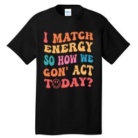 I Match Energy So How We Gone Act Today Positive Quotes Tall T-Shirt