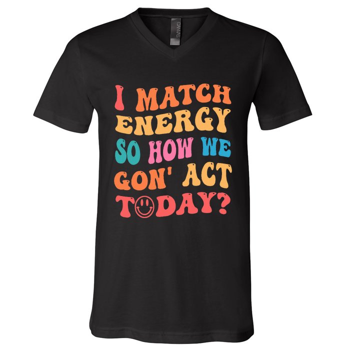 I Match Energy So How We Gone Act Today Positive Quotes V-Neck T-Shirt