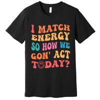 I Match Energy So How We Gone Act Today Positive Quotes Premium T-Shirt