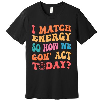 I Match Energy So How We Gone Act Today Positive Quotes Premium T-Shirt