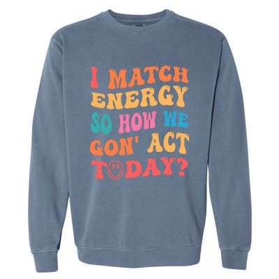 I Match Energy So How We Gone Act Today Positive Quotes Garment-Dyed Sweatshirt