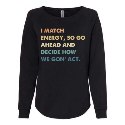 I Match Energy So Go Ahead And Decide How We Gon Act Womens California Wash Sweatshirt