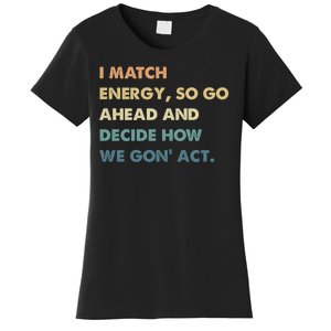 I Match Energy So Go Ahead And Decide How We Gon Act Women's T-Shirt