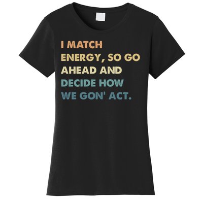 I Match Energy So Go Ahead And Decide How We Gon Act Women's T-Shirt