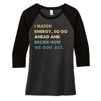 I Match Energy So Go Ahead And Decide How We Gon Act Women's Tri-Blend 3/4-Sleeve Raglan Shirt