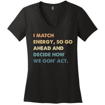 I Match Energy So Go Ahead And Decide How We Gon Act Women's V-Neck T-Shirt