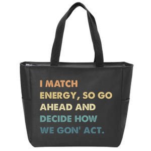 I Match Energy So Go Ahead And Decide How We Gon Act Zip Tote Bag