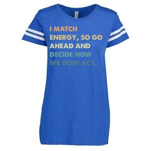 I Match Energy So Go Ahead And Decide How We Gon Act Enza Ladies Jersey Football T-Shirt