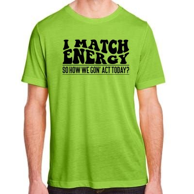 I Match Eenergy So How We Gone Act Today I Match Energy Adult ChromaSoft Performance T-Shirt