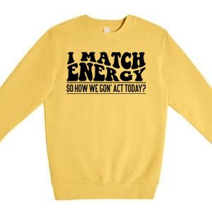 I Match Eenergy So How We Gone Act Today I Match Energy Premium Crewneck Sweatshirt