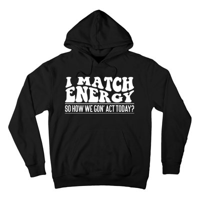 I Match Eenergy So How We Gone Act Today I Match Energy Hoodie