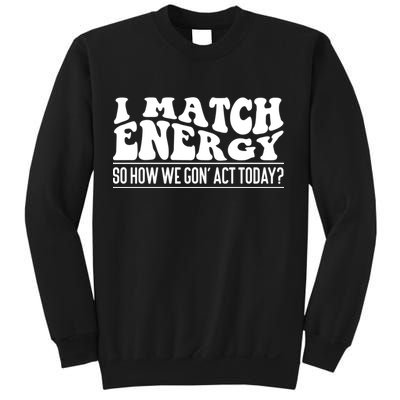 I Match Eenergy So How We Gone Act Today I Match Energy Sweatshirt