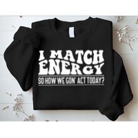 I Match Eenergy So How We Gone Act Today I Match Energy Sweatshirt
