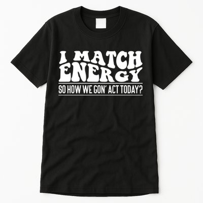 I Match Eenergy So How We Gone Act Today I Match Energy Tall T-Shirt