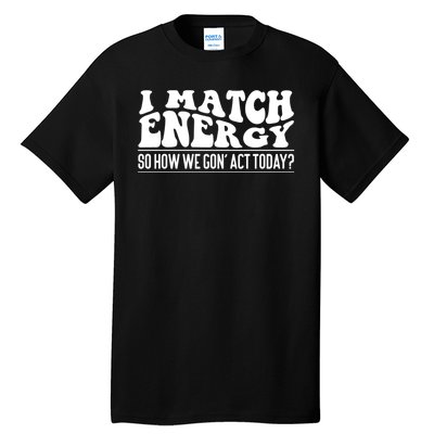 I Match Eenergy So How We Gone Act Today I Match Energy Tall T-Shirt