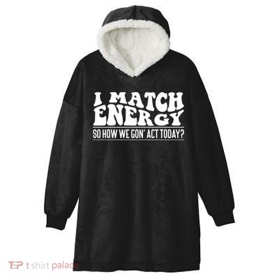 I Match Eenergy So How We Gone Act Today I Match Energy Hooded Wearable Blanket