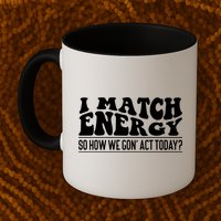 I Match Eenergy So How We Gone Act Today I Match Energy Mug