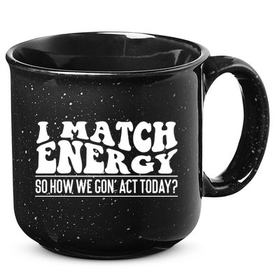 I Match Eenergy So How We Gone Act Today I Match Energy 15oz Campfire Ceramic Mug