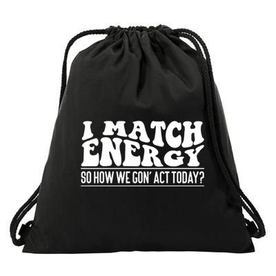 I Match Eenergy So How We Gone Act Today I Match Energy Drawstring Bag