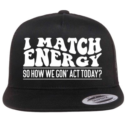 I Match Eenergy So How We Gone Act Today I Match Energy Flatbill Hat