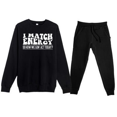 I Match Eenergy So How We Gone Act Today I Match Energy Premium Crewneck Sweatsuit Set