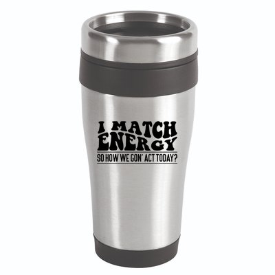 I Match Eenergy So How We Gone Act Today I Match Energy 16oz Travel Tumbler