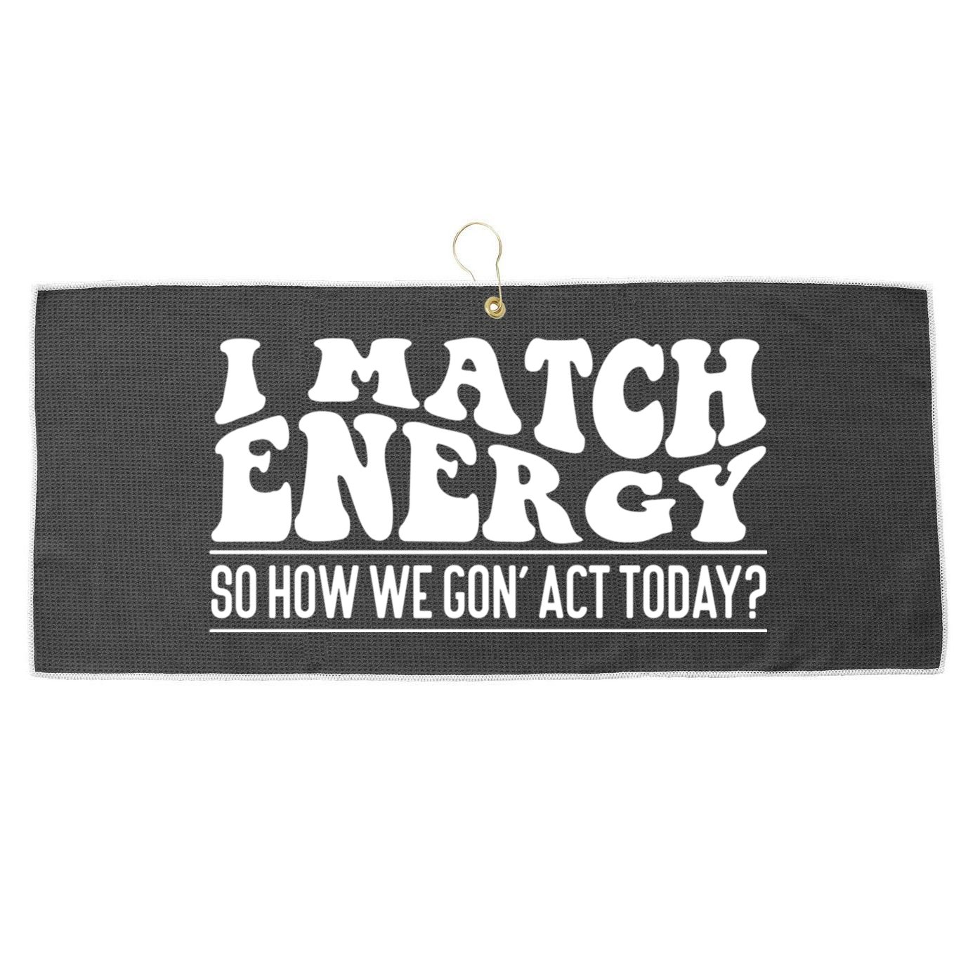 I Match Eenergy So How We Gone Act Today I Match Energy Large Microfiber Waffle Golf Towel