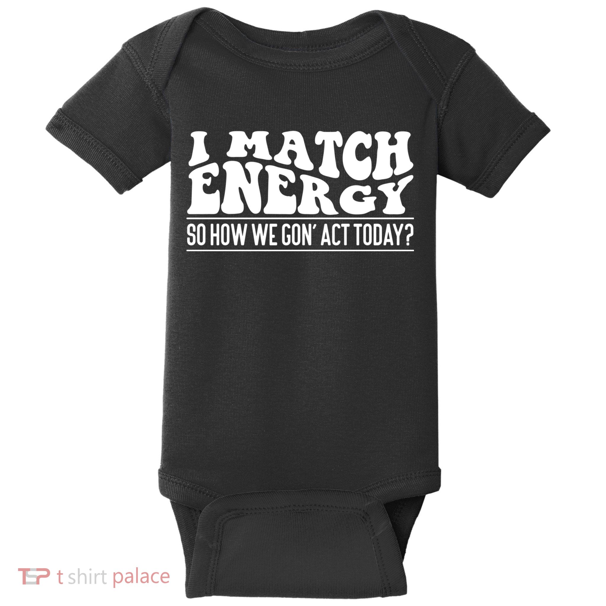 I Match Eenergy So How We Gone Act Today I Match Energy Baby Bodysuit