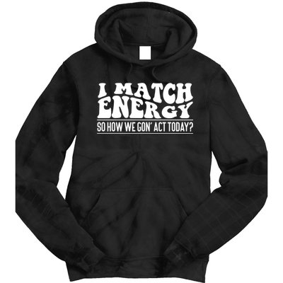 I Match Eenergy So How We Gone Act Today I Match Energy Tie Dye Hoodie