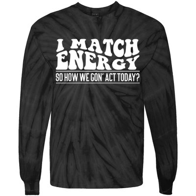 I Match Eenergy So How We Gone Act Today I Match Energy Tie-Dye Long Sleeve Shirt