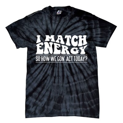 I Match Eenergy So How We Gone Act Today I Match Energy Tie-Dye T-Shirt