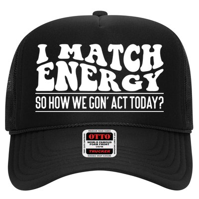 I Match Eenergy So How We Gone Act Today I Match Energy Trucker Hat