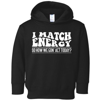 I Match Eenergy So How We Gone Act Today I Match Energy Toddler Hoodie