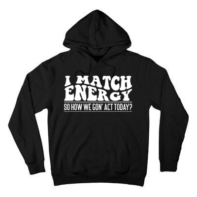 I Match Eenergy So How We Gone Act Today I Match Energy Tall Hoodie