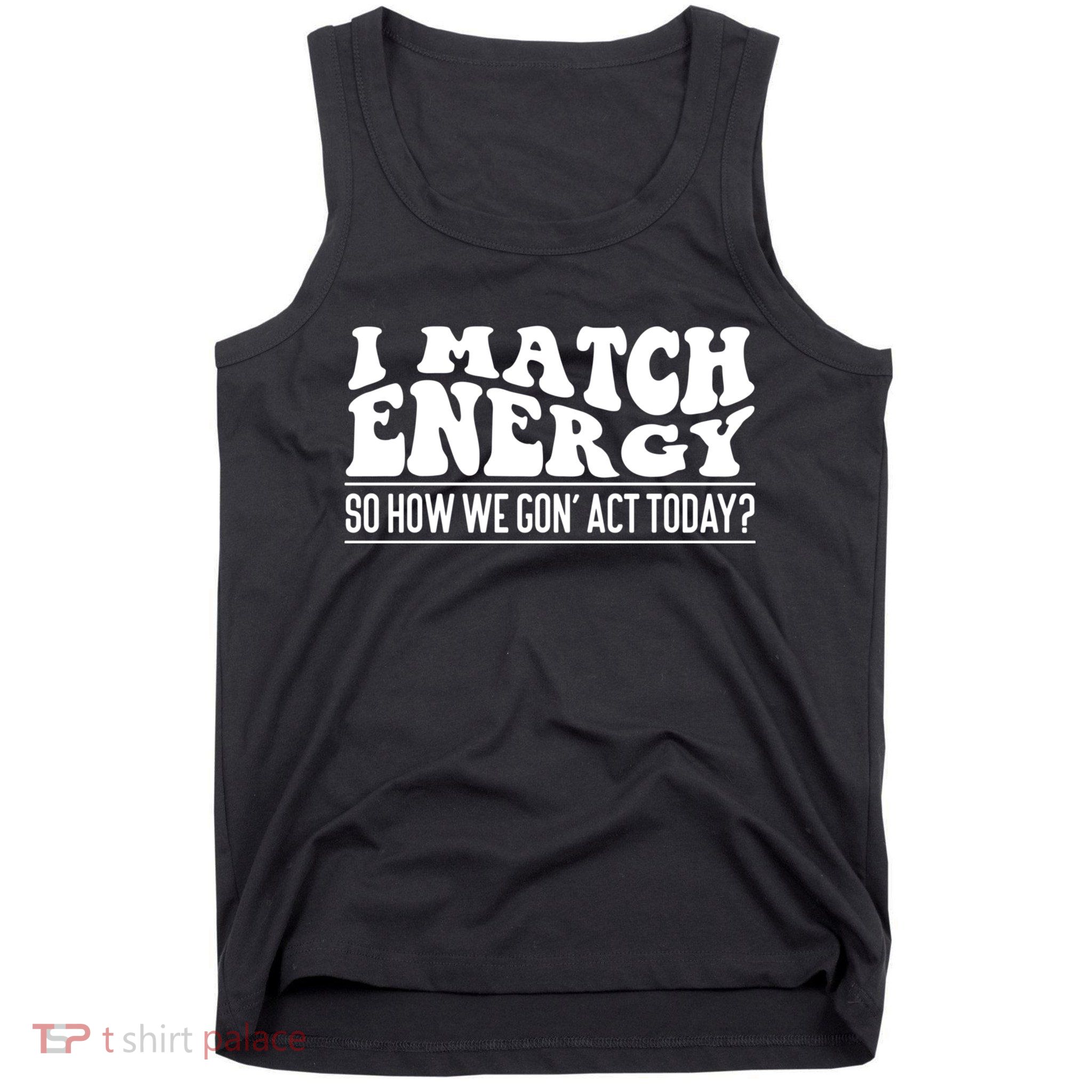 I Match Eenergy So How We Gone Act Today I Match Energy Tank Top