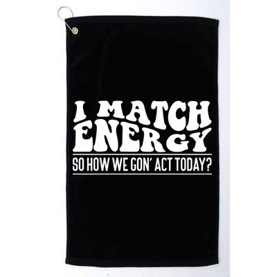 I Match Eenergy So How We Gone Act Today I Match Energy Golf Towel