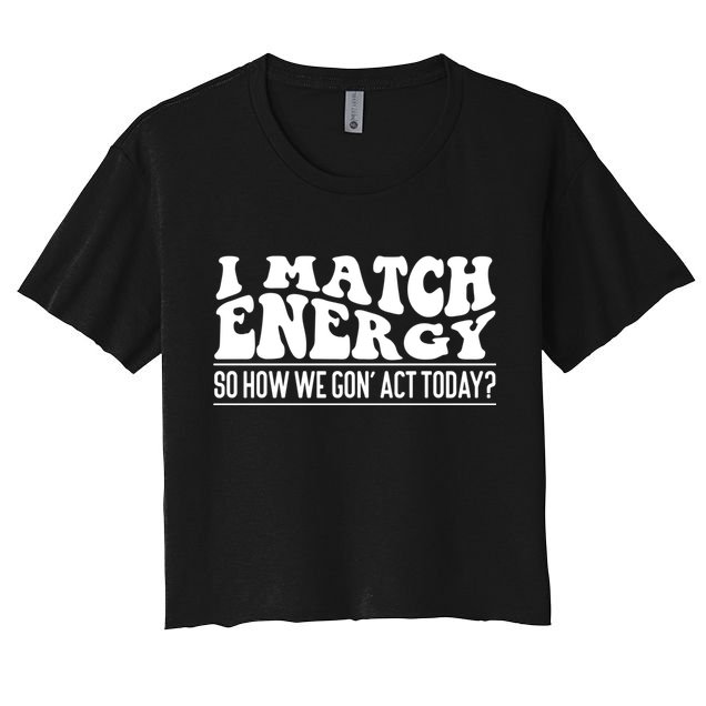 I Match Eenergy So How We Gone Act Today I Match Energy Crop Top